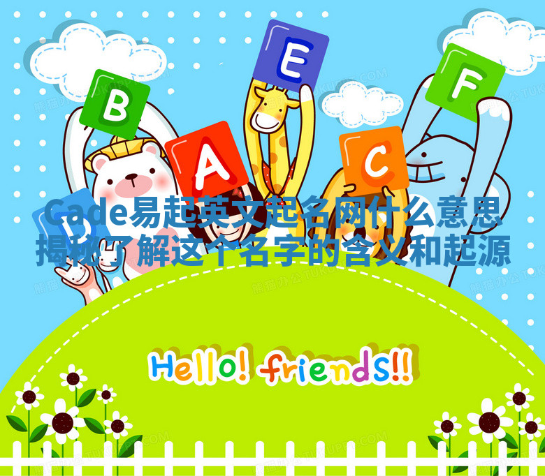 Cade易起英文起名网什么意思揭秘 了解这个名字的含义和起源 Cade易起英文起名网什么意思揭秘 了解这个名字的含义和起源