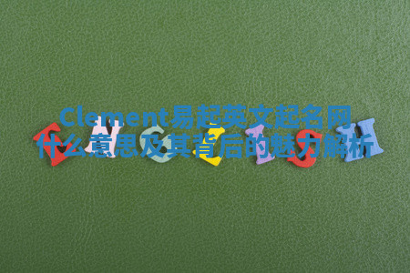 Clement易起英文起名网什么意思及其背后的魅力解析