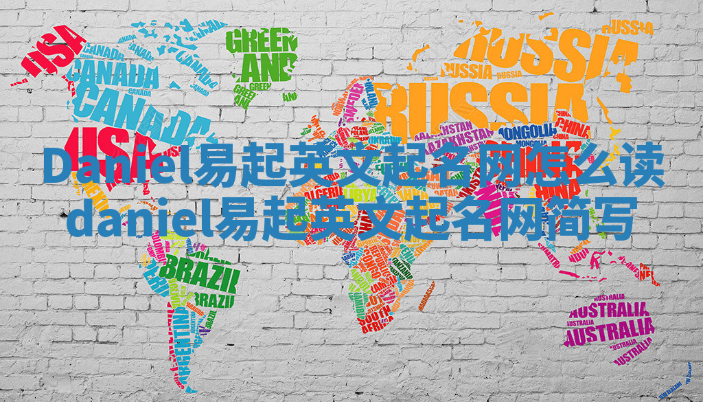 Daniel易起英文起名网怎么读 daniel易起英文起名网简写 Daniel易起英文起名网怎么读 daniel易起英文起名网简写