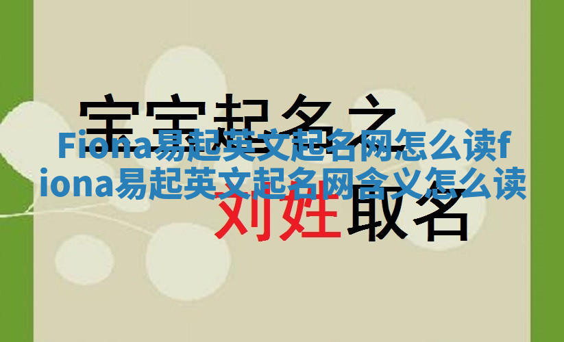 Fiona易起英文起名网怎么读_fiona易起英文起名网含义怎么读 Fiona易起英文起名网怎么读_fiona易起英文起名网含义怎么读