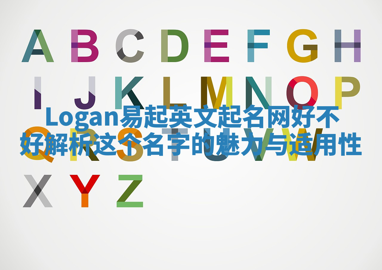 Logan易起英文起名网好不好 解析这个名字的魅力与适用性 Logan易起英文起名网好不好 解析这个名字的魅力与适用性
