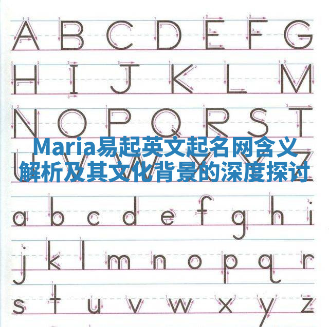 Maria易起英文起名网含义解析及其文化背景的深度探讨 Maria易起英文起名网含义解析及其文化背景的深度探讨