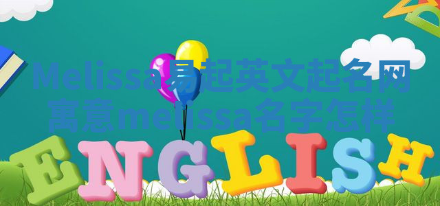 Melissa易起英文起名网寓意_melissa名字怎样 Melissa易起英文起名网寓意_melissa名字怎样