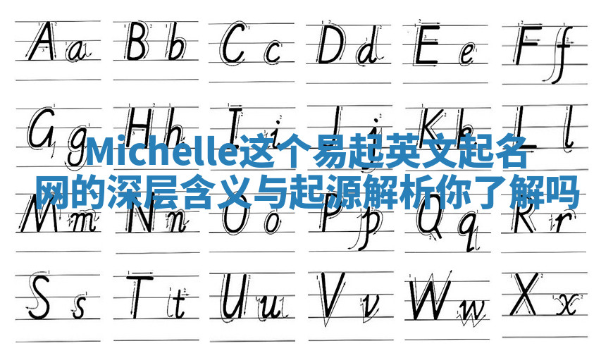 Michelle这个易起英文起名网的深层含义与起源解析你了解吗 Michelle这个易起英文起名网的深层含义与起源解析你了解吗