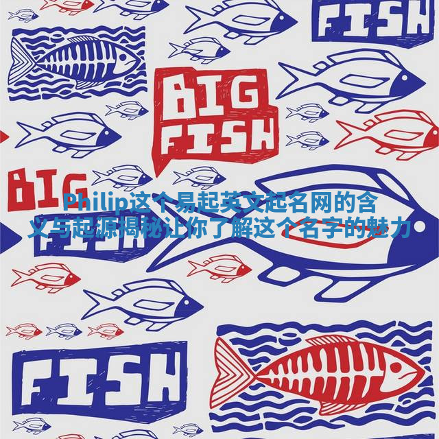 Philip这个易起英文起名网的含义与起源揭秘让你了解这个名字的魅力