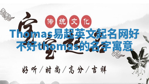 Thomas易起英文起名网好不好 thomas的名字寓意 Thomas易起英文起名网好不好 thomas的名字寓意