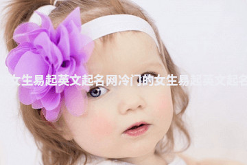 冷门的女生易起英文起名网 冷门的女生易起英文起名网字