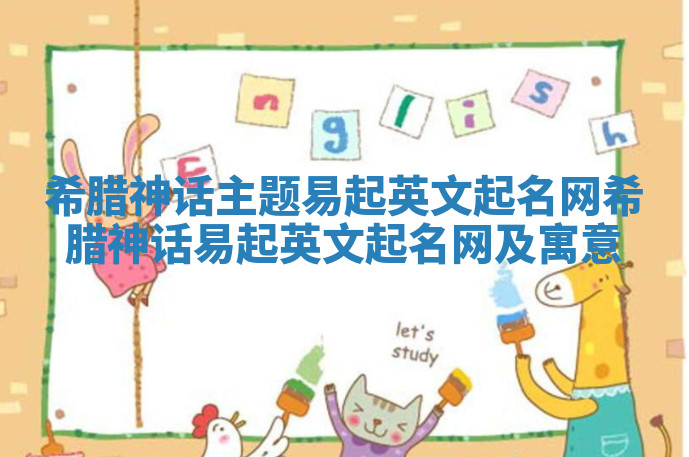 希腊神话主题易起英文起名网_希腊神话易起英文起名网及寓意