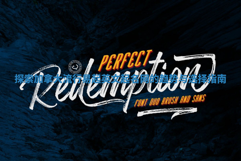 探索加拿大流行易起英文起名网的趋势与选择指南 探索加拿大流行易起英文起名网的趋势与选择指南