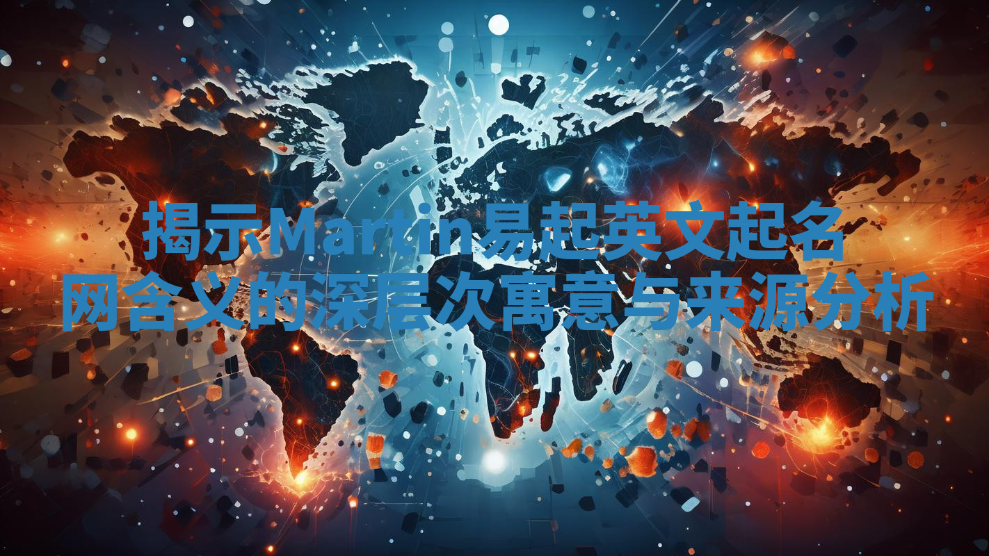 揭示Martin易起英文起名网含义的深层次寓意与来源分析