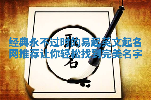 经典永不过时的易起英文起名网推荐让你轻松找到完美名字